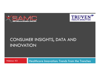 CONSUMER INSIGHTS, DATA AND
INSIGHTS
INNOVATION
Webinar #3

Healthcare Innovation: Trends from the Trenches

 