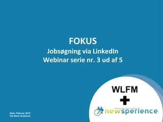 FOKUS
                      Jobsøgning via LinkedIn
                     Webinar serie nr. 3 ud af 5




Dato: Februar 2012
Ole Bach Andersen
 