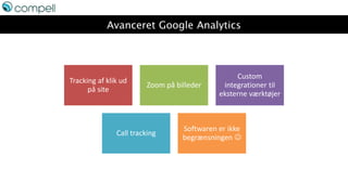 Avanceret Google Analytics
Tracking af klik ud
på site
Zoom på billeder
Custom
integrationer til
eksterne værktøjer
Call tracking
Softwaren er ikke
begrænsningen 
 