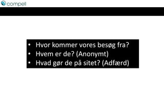 • Hvor kommer vores besøg fra?
• Hvem er de? (Anonymt)
• Hvad gør de på sitet? (Adfærd)
 