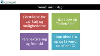 Formål med i dag
Forståelse for
værktøj og
mulighederne
Inspiration og
“ledetråde”
Perspektivering
og fremtid
I kan åbne GA
op og få værdi
ud af det 
 