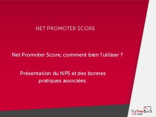 NET PROMOTER SCORE
Net Promoter Score, comment bien l'utiliser ?
Présentation du NPS et des bonnes
pratiques associées.
 