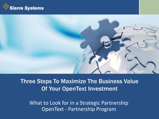 Three Steps To Maximize The Business Value
Of Your OpenText Investment
What to Look for in a Strategic Partnership
OpenText - Partnership Program
 