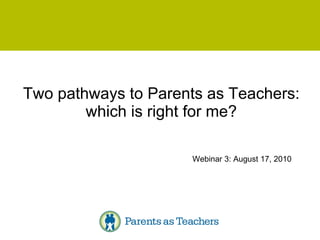 Two pathways to Parents as Teachers: which is right for me? Webinar 3: August 17, 2010 