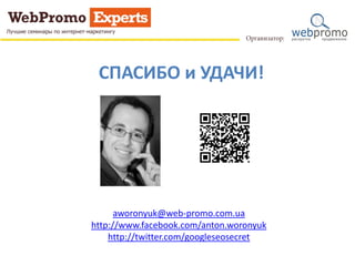 СПАСИБО и УДАЧИ!
aworonyuk@web-promo.com.ua
http://www.facebook.com/anton.woronyuk
http://twitter.com/googleseosecret
 