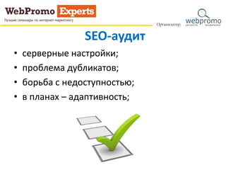SEO-аудит
• серверные настройки;
• проблема дубликатов;
• борьба с недоступностью;
• в планах – адаптивность;
 