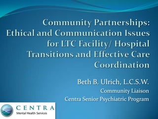 Beth B. Ulrich, L.C.S.W.
              Community Liaison
Centra Senior Psychiatric Program
 
