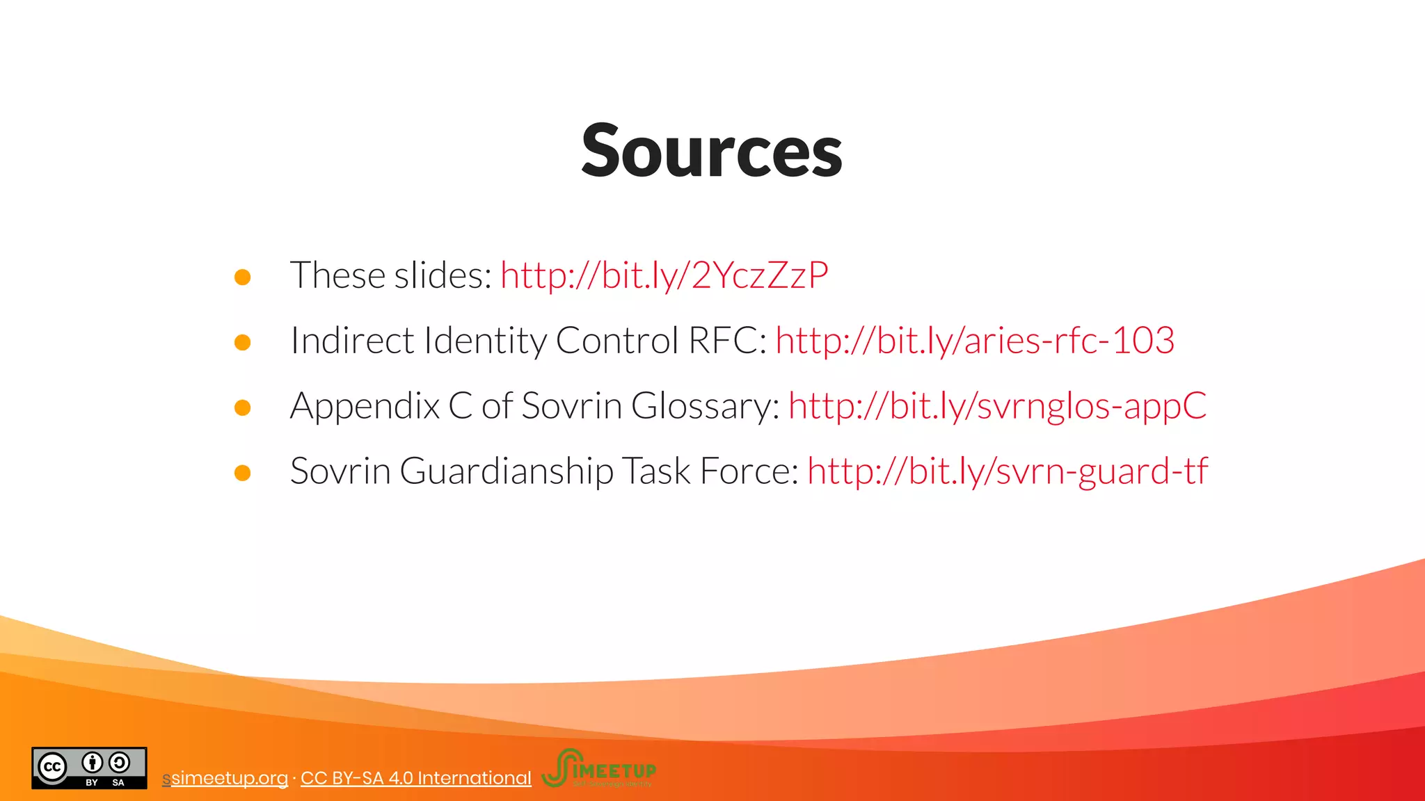 Sources
● These slides: http://bit.ly/2YczZzP
● Indirect Identity Control RFC: http://bit.ly/aries-rfc-103
● Appendix C of Sovrin Glossary: http://bit.ly/svrnglos-appC
● Sovrin Guardianship Task Force: http://bit.ly/svrn-guard-tf
ssimeetup.org · CC BY-SA 4.0 International
 