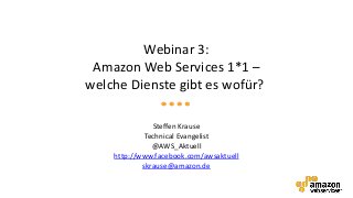 Webinar 3:
 Amazon Web Services 1*1 –
welche Dienste gibt es wofür?

               Steffen Krause
             Technical Evangelist
               @AWS_Aktuell
    http://www.facebook.com/awsaktuell
            skrause@amazon.de
 