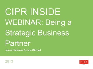 CIPR INSIDE
WEBINAR: Being a
Strategic Business
Partner
James Harkness & Jane Mitchell

2013

 