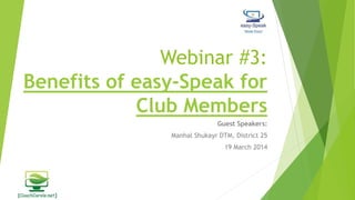 Webinar #3:
Benefits of easy-Speak for
Club Members
Guest Speakers:
Manhal Shukayr DTM, District 25
19 March 2014
 
