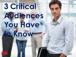 3 Critical
Audiences
You Have
to Know
 