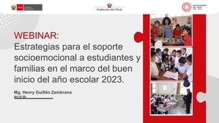 WEBINAR:
Estrategias para el soporte
socioemocional a estudiantes y
familias en el marco del buen
inicio del año escolar 2023.
Mg. Henry Guillén Zambrano
PUCP
 