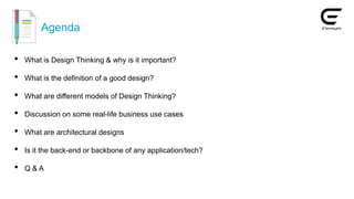 Agenda
• What is Design Thinking & why is it important?
• What is the definition of a good design?
• What are different models of Design Thinking?
• Discussion on some real-life business use cases
• What are architectural designs
• Is it the back-end or backbone of any application/tech?
• Q & A
 