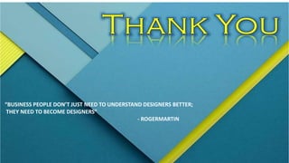 “BUSINESS PEOPLE DON’T JUST NEED TO UNDERSTAND DESIGNERS BETTER;
THEY NEED TO BECOME DESIGNERS”
- ROGERMARTIN
 