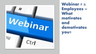 Webinar # 3:
Employees –
What
motivates
and
demotivates
you?
 