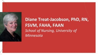 Diane Treat-Jacobson, PhD, RN,
FSVM, FAHA, FAAN
School of Nursing, University of
Minnesota
2
 