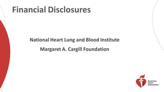 Financial Disclosures
3
National Heart Lung and Blood Institute
Margaret A. Cargill Foundation
 