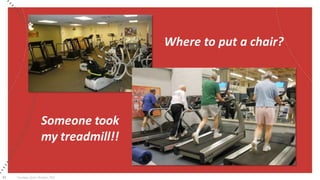 43 Courtesy of Jon Ehrman, PhD
Where to put a chair?
Someone took
my treadmill!!
 