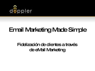 Email Marketing Made Simple Fidelización de clientes a través de eMail Marketing 