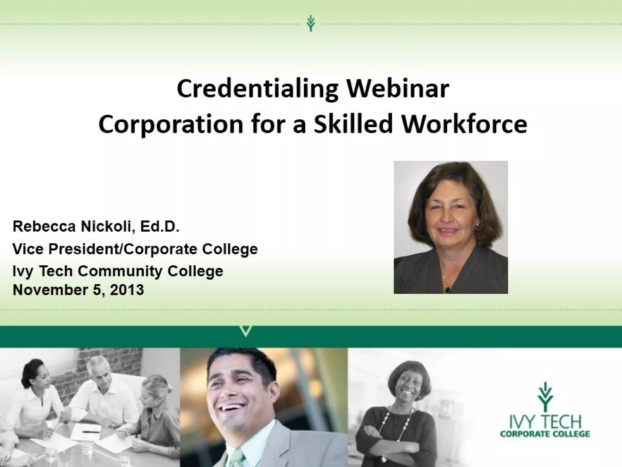 Credentialing Webinar
Corporation for a Skilled Workforce

Rebecca Nickoli, Ed.D.
Vice President/Corporate College
Ivy Tech Community College
November 5, 2013

 