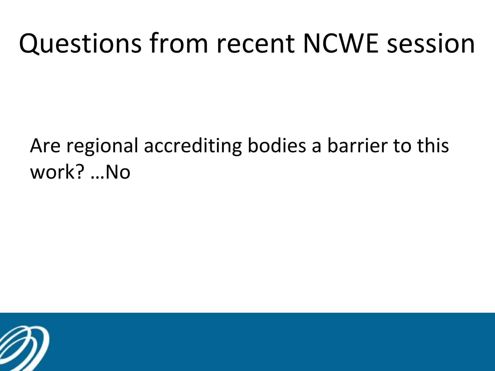 Questions from recent NCWE session
Are regional accrediting bodies a barrier to this
work? …No

42

 