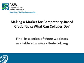 Making a Market for Competency-Based
Credentials: What Can Colleges Do?
Final in a series of three webinars
available at www.skilledwork.org

1

 