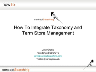 How To Integrate Taxonomy and
Term Store Management
John Challis
Founder and CEO/CTO
john@conceptsearching.com
Twitter @conceptsearch
 