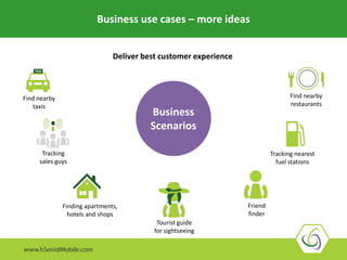 Business use cases – more ideas
Deliver best customer experience
Business
Scenarios
Find nearby
taxis
Tracking
sales guys
Finding apartments,
hotels and shops
Tourist guide
for sightseeing
Tracking nearest
fuel stations
Find nearby
restaurants
Friend
finder
 