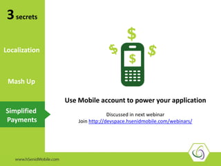 3secrets
Simplified
Payments
Use Mobile account to power your application
Discussed in next webinar
Join http://devspace.hsenidmobile.com/webinars/
Mash Up
Localization
 