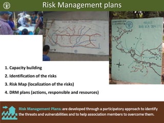 Risk Management plans
1. Capacity building
2. Identification of the risks
3. Risk Map (localization of the risks)
4. DRM plans (actions, responsible and resources)
 