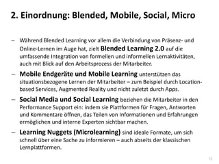 12
2. Einordnung: Blended, Mobile, Social, Micro
 Während Blended Learning vor allem die Verbindung von Präsenz- und
Onli...