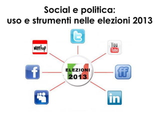 Social e politica:
uso e strumenti nelle elezioni 2013
 