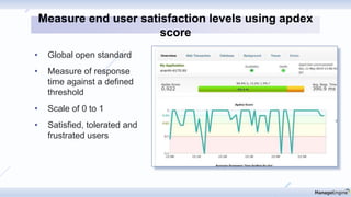 • Global open standard
• Measure of response
time against a defined
threshold
• Scale of 0 to 1
• Satisfied, tolerated and
frustrated users
Measure end user satisfaction levels using apdex
score
 