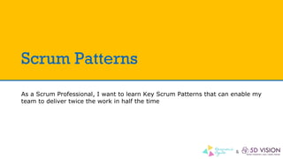 &
Scrum Patterns
As a Scrum Professional, I want to learn Key Scrum Patterns that can enable my
team to deliver twice the work in half the time
 