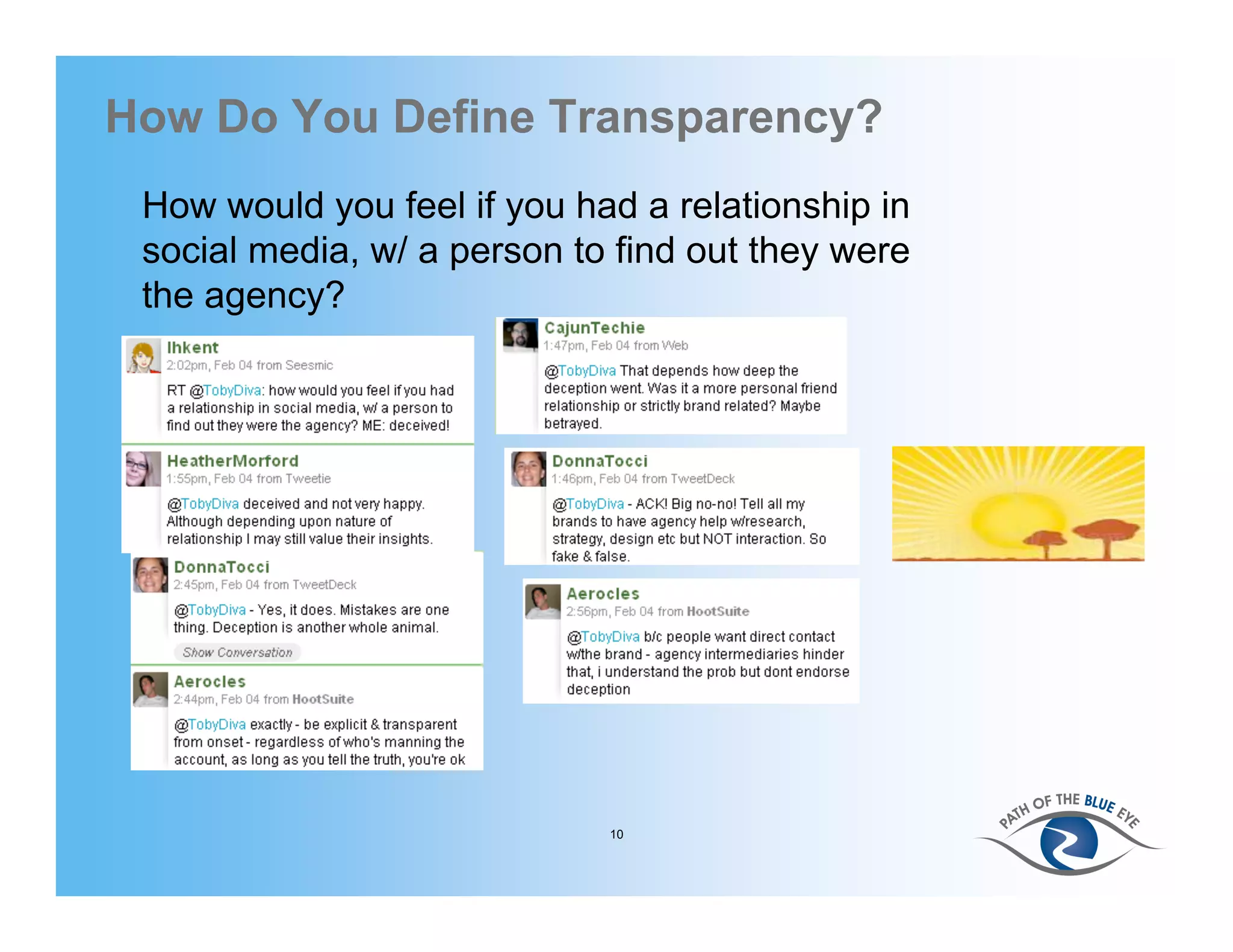 How Do You Define Transparency?
 How would you feel if you had a relationship in
 social media, w/ a person to find out they were
 the agency?




                             10
 