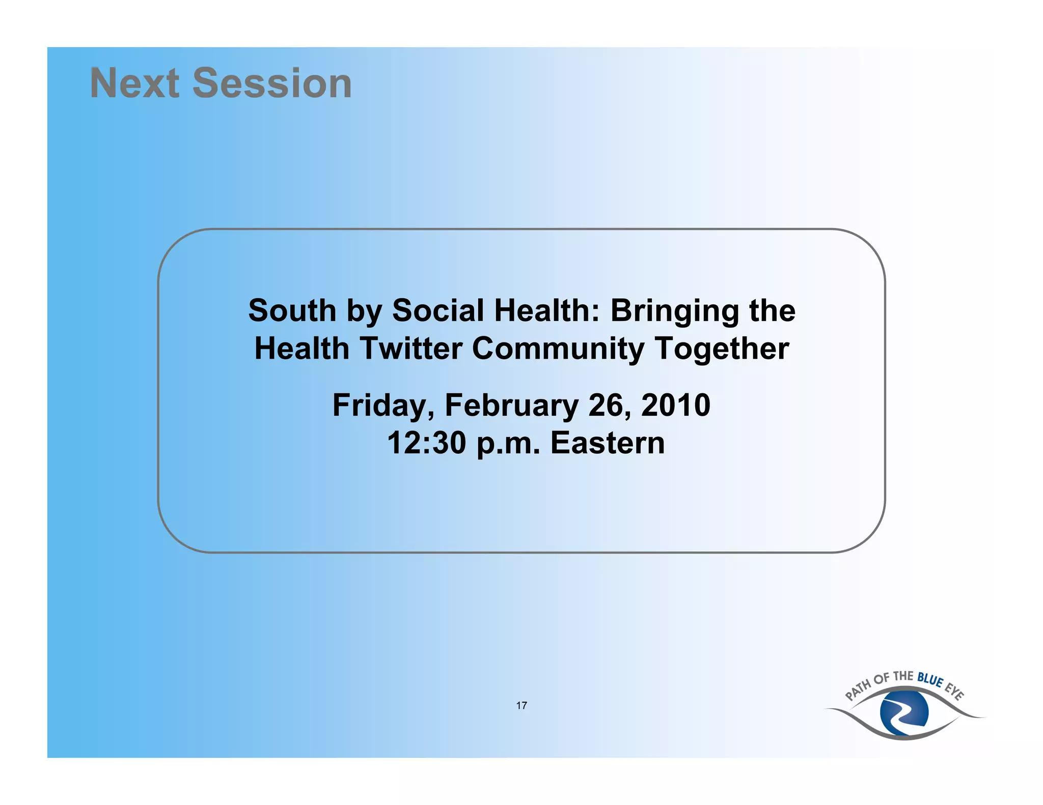 Next Session




       South by Social Health: Bringing the
       Health Twitter Community Together
            Friday, February 26, 2010
                12:30 p.m. Eastern




                        17
 