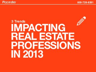 800-728-8391




3 Trends

IMPACTING
           r
REAL ESTATE
PROFESSIONS
IN 2013
 