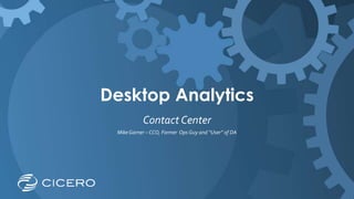 Desktop Analytics
Contact Center
Mike Garner – CCO, Former Ops Guy and “User” of DA

 