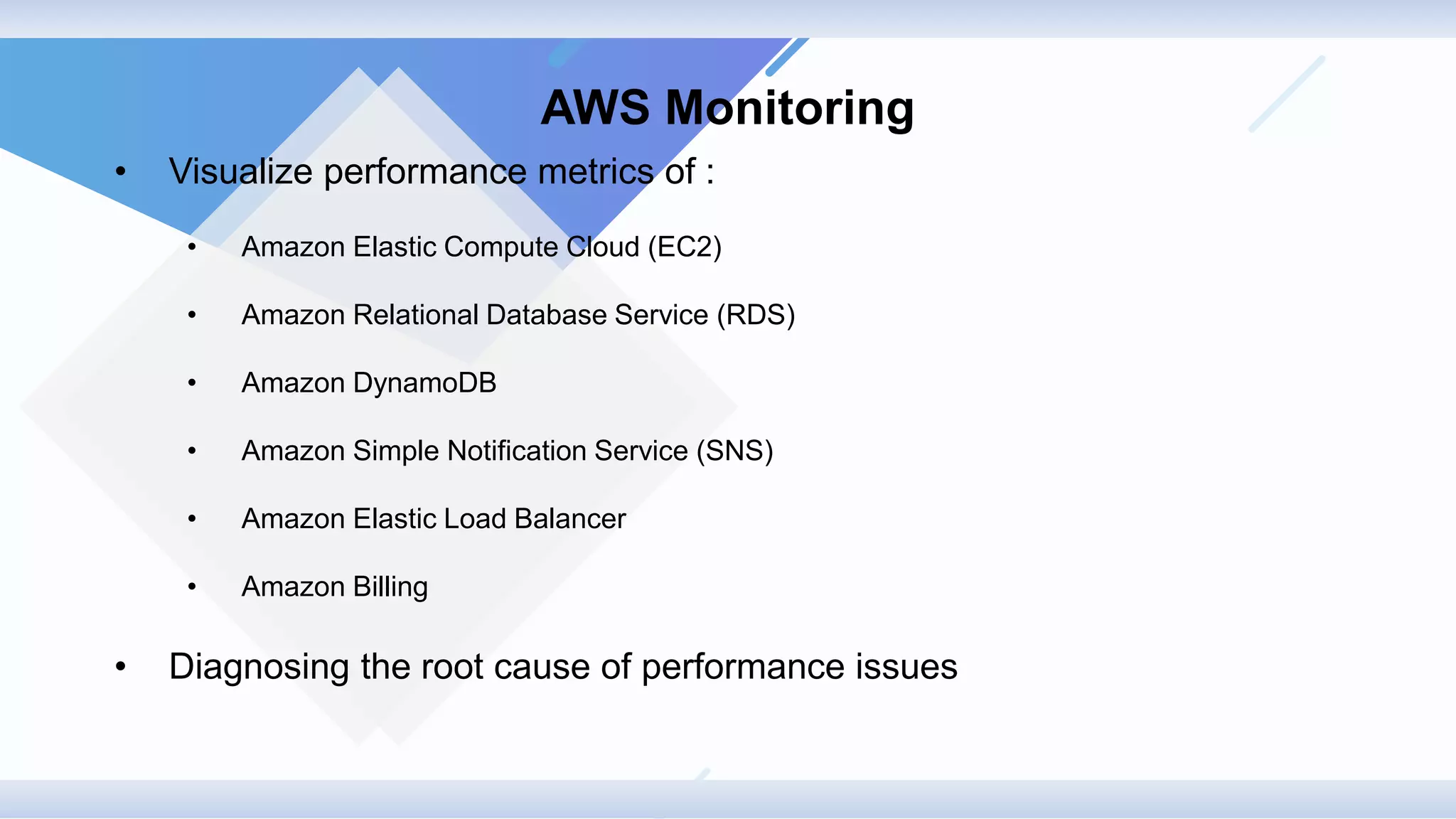 AWS Monitoring
• Visualize performance metrics of :
• Amazon Elastic Compute Cloud (EC2)
• Amazon Relational Database Service (RDS)
• Amazon DynamoDB
• Amazon Simple Notification Service (SNS)
• Amazon Elastic Load Balancer
• Amazon Billing
• Diagnosing the root cause of performance issues
 