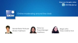 Online moderating around the clock
Hannah Baker Hitzhusen
Director Healthcare
Daisy Lau
Project Manager
Healthcare
Abigail Joffre
Today’s webinar host
#SKIMwebinar
Share your thoughts online:
 