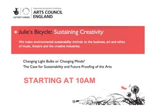 Changing Light Bulbs or Changing Minds? 	

The Case for Sustainability and Future Prooﬁng of the Arts	




STARTING AT 10AM
 