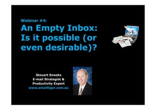 Webinar #4:
An Empty Inbox:
Is it possible (or
even desirable)?
Steuart Snooks
E-mail Strategist &
Productivity Expert
www.emailtiger.com.au
 