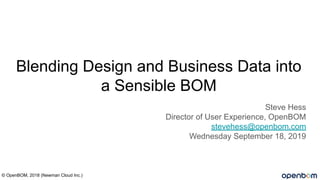 Blending Design and Business Data into
a Sensible BOM
Steve Hess
Director of User Experience, OpenBOM
stevehess@openbom.com
Wednesday September 18, 2019
© OpenBOM, 2018 (Newman Cloud Inc.)
 