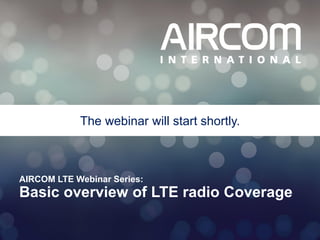 The webinar will start shortly.

AIRCOM LTE Webinar Series:

Basic overview of LTE radio Coverage
© 2013 AIRCOM International Ltd

 