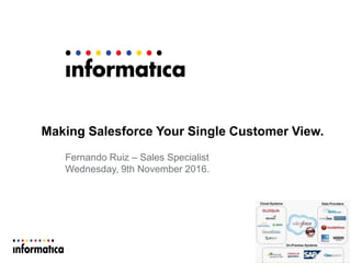 Making Salesforce Your Single Customer View.
Fernando Ruiz – Sales Specialist
Wednesday, 9th November 2016.
 