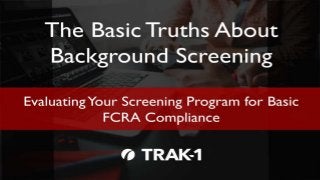 The Basic Truths About Background Screening, Part 4 Copyright © 2015 TRAK-1 Technology, Inc. All Rights
1
 