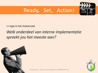 Ready, Set, Action!
>> type in het chatvenster

Welk onderdeel van interne implementatie
spreekt jou het meeste aan?

Crowdale.com - Key Account Management (KAM201401-4)

 