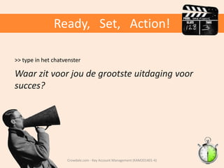 Ready, Set, Action!
>> type in het chatvenster

Waar zit voor jou de grootste uitdaging voor
succes?

Crowdale.com - Key Account Management (KAM201401-4)

 