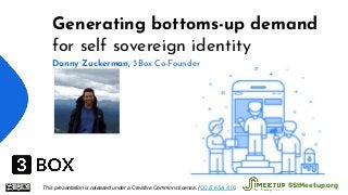 Generating bottoms-up demand
for self sovereign identity
Danny Zuckerman, 3Box Co-Founder
This presentation is released under a Creative Commons license. (CC BY-SA 4.0). SSIMeetup.org
 